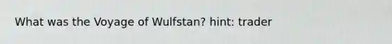 What was the Voyage of Wulfstan? hint: trader