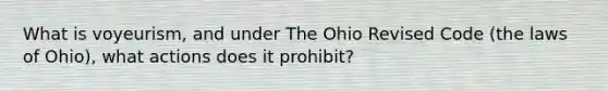 What is voyeurism, and under The Ohio Revised Code (the laws of Ohio), what actions does it prohibit?