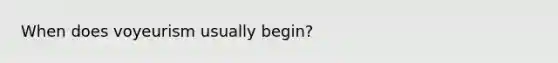 When does voyeurism usually begin?