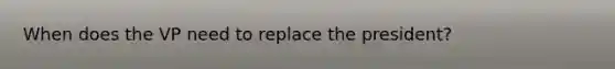 When does the VP need to replace the president?