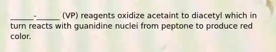 ______-______ (VP) reagents oxidize acetaint to diacetyl which in turn reacts with guanidine nuclei from peptone to produce red color.