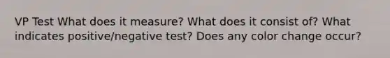 VP Test What does it measure? What does it consist of? What indicates positive/negative test? Does any color change occur?