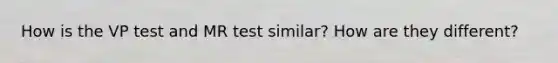 How is the VP test and MR test similar? How are they different?