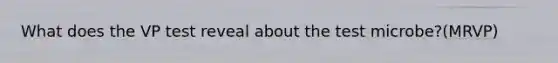 What does the VP test reveal about the test microbe?(MRVP)