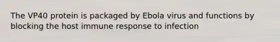 The VP40 protein is packaged by Ebola virus and functions by blocking the host immune response to infection