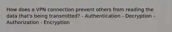 How does a VPN connection prevent others from reading the data that's being transmitted? - Authentication - Decryption - Authorization - Encryption