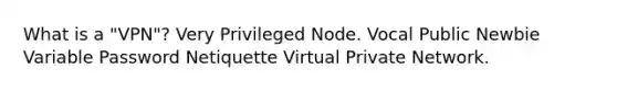 What is a "VPN"? Very Privileged Node. Vocal Public Newbie Variable Password Netiquette Virtual Private Network.