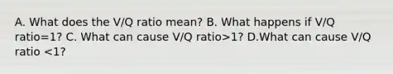 A. What does the V/Q ratio mean? B. What happens if V/Q ratio=1? C. What can cause V/Q ratio>1? D.What can cause V/Q ratio <1?