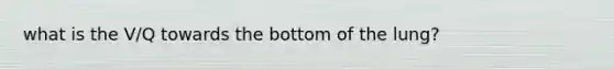 what is the V/Q towards the bottom of the lung?