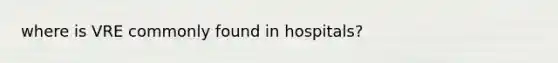 where is VRE commonly found in hospitals?