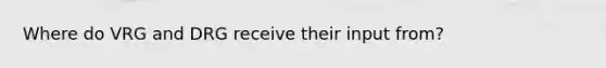 Where do VRG and DRG receive their input from?