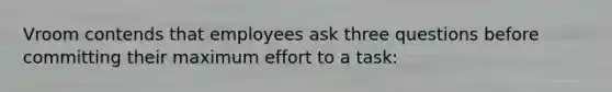 Vroom contends that employees ask three questions before committing their maximum effort to a task: