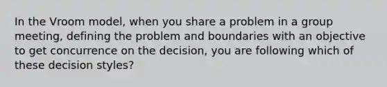 In the Vroom model, when you share a problem in a group meeting, defining the problem and boundaries with an objective to get concurrence on the decision, you are following which of these decision styles?