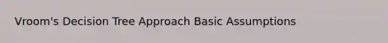 Vroom's Decision Tree Approach Basic Assumptions