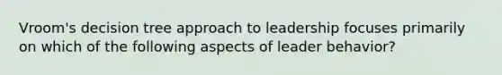 Vroom's decision tree approach to leadership focuses primarily on which of the following aspects of leader behavior?