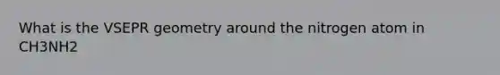 What is the VSEPR geometry around the nitrogen atom in CH3NH2
