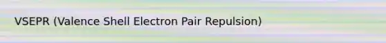 VSEPR (Valence Shell Electron Pair Repulsion)