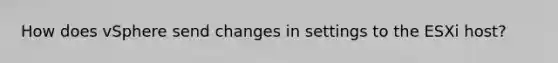 How does vSphere send changes in settings to the ESXi host?