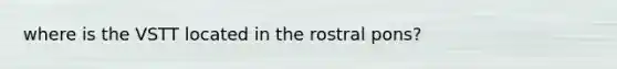 where is the VSTT located in the rostral pons?