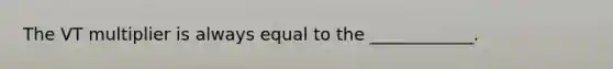 The VT multiplier is always equal to the ____________.