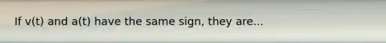 If v(t) and a(t) have the same sign, they are...