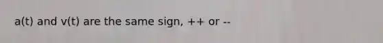 a(t) and v(t) are the same sign, ++ or --