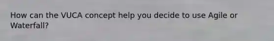 How can the VUCA concept help you decide to use Agile or Waterfall?