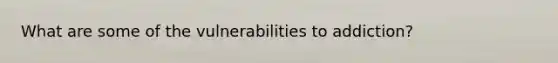 What are some of the vulnerabilities to addiction?