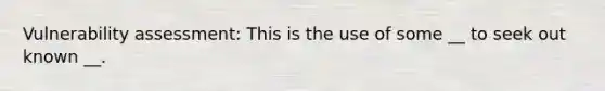 Vulnerability assessment: This is the use of some __ to seek out known __.