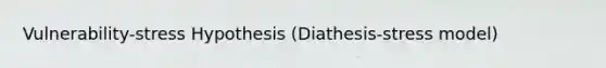 Vulnerability-stress Hypothesis (Diathesis-stress model)