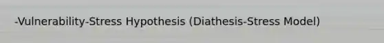 -Vulnerability-Stress Hypothesis (Diathesis-Stress Model)