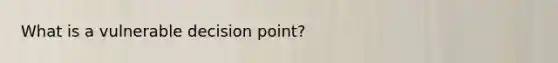 What is a vulnerable decision point?