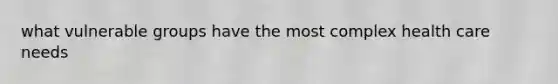 what vulnerable groups have the most complex health care needs