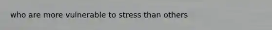 who are more vulnerable to stress than others