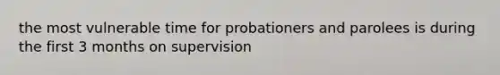 the most vulnerable time for probationers and parolees is during the first 3 months on supervision