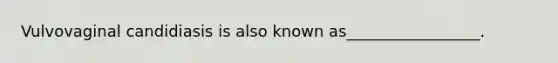 Vulvovaginal candidiasis is also known as_________________.