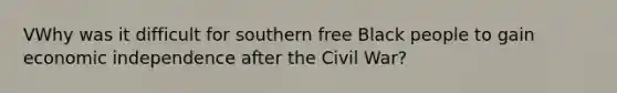 VWhy was it difficult for southern free Black people to gain economic independence after the Civil War?