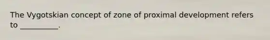 The Vygotskian concept of zone of proximal development refers to __________.