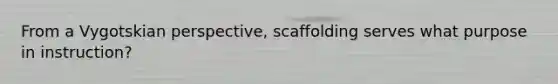 From a Vygotskian perspective, scaffolding serves what purpose in instruction?