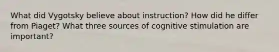 What did Vygotsky believe about instruction? How did he differ from Piaget? What three sources of cognitive stimulation are important?