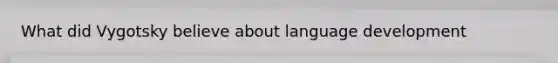 What did Vygotsky believe about language development
