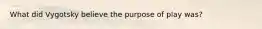 What did Vygotsky believe the purpose of play was?