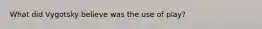 What did Vygotsky believe was the use of play?