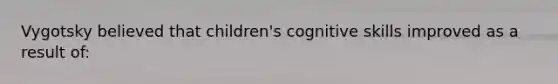 Vygotsky believed that children's cognitive skills improved as a result of: