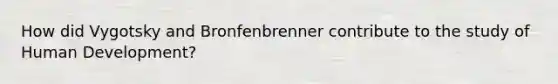How did Vygotsky and Bronfenbrenner contribute to the study of Human Development?