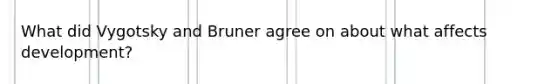 What did Vygotsky and Bruner agree on about what affects development?