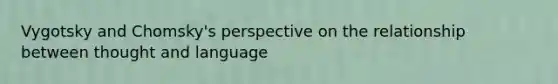 Vygotsky and Chomsky's perspective on the relationship between thought and language