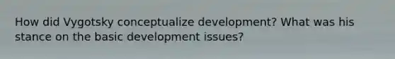 How did Vygotsky conceptualize development? What was his stance on the basic development issues?