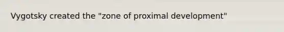 Vygotsky created the "zone of proximal development"