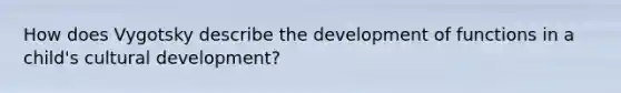 How does Vygotsky describe the development of functions in a child's cultural development?